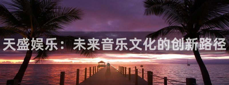 网赌糖果派对：天盛娱乐：未来音乐文化的创新路径