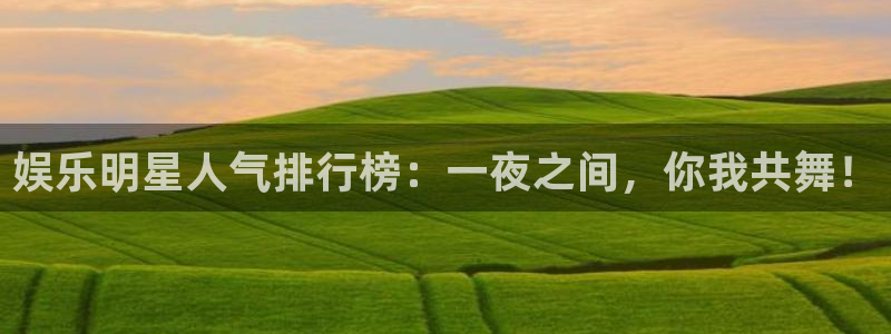 糖果派对网址登录：娱乐明星人气排行榜：一夜之间，你我共舞！